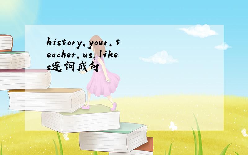 history,your,teacher,us,likes连词成句