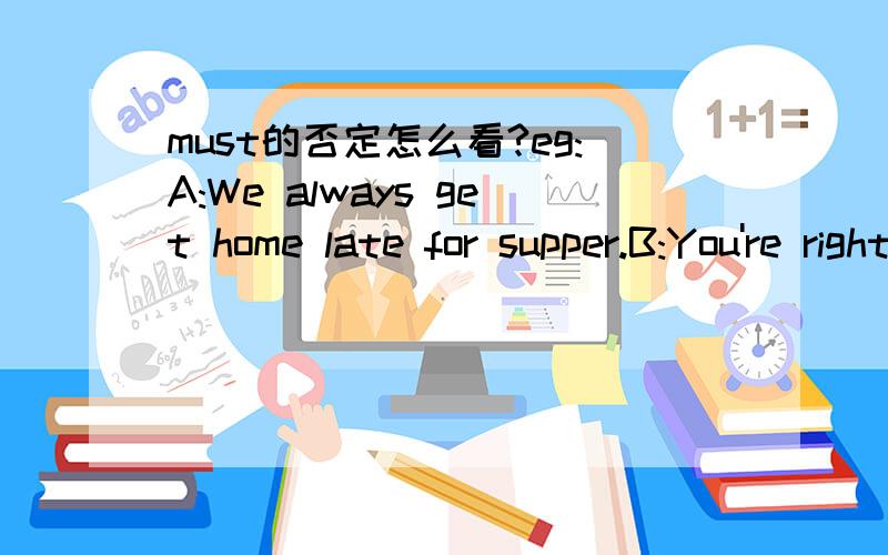must的否定怎么看?eg:A:We always get home late for supper.B:You're right.So we ( ) be late this time.A.needn't   B.mustn't    C.don't need to   D.don't have to