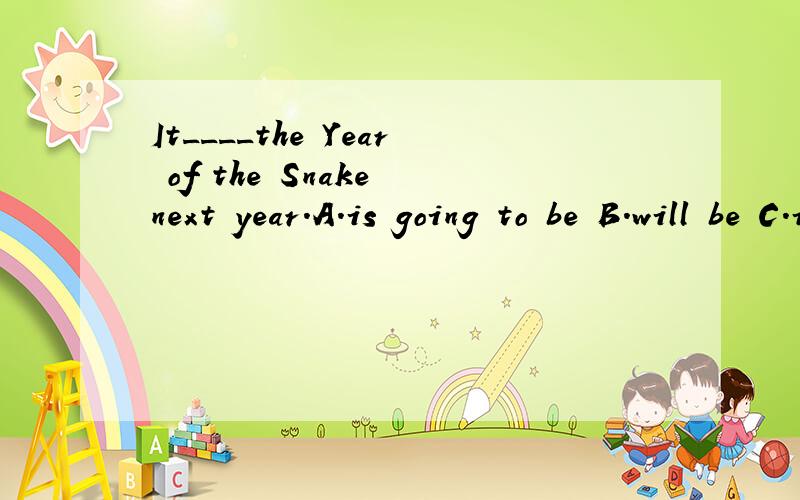 It____the Year of the Snake next year.A.is going to be B.will be C.is going to D.will is原因.