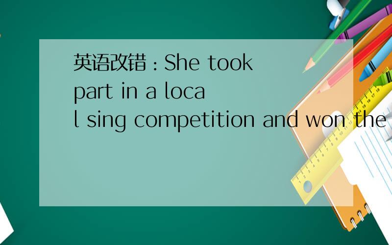 英语改错：She took part in a local sing competition and won the prize