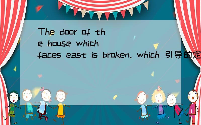 The door of the house which faces east is broken. which 引导的定语从句修饰谁?想要用定语从句修饰house应该怎么用?修饰door又应该怎么用?