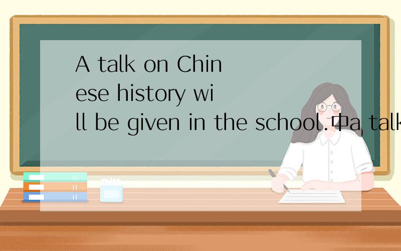 A talk on Chinese history will be given in the school.中a talk