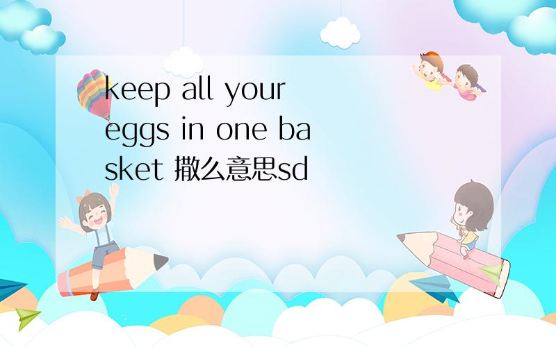 keep all your eggs in one basket 撒么意思sd