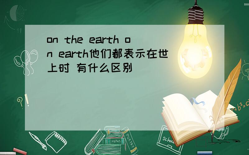 on the earth on earth他们都表示在世上时 有什么区别