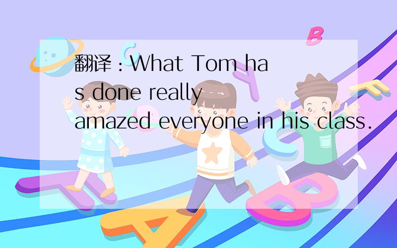 翻译：What Tom has done really amazed everyone in his class.