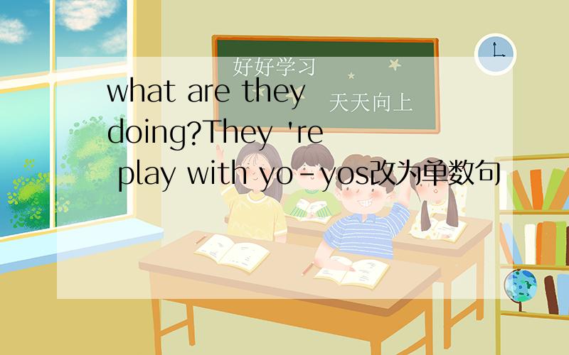 what are they doing?They 're play with yo-yos改为单数句