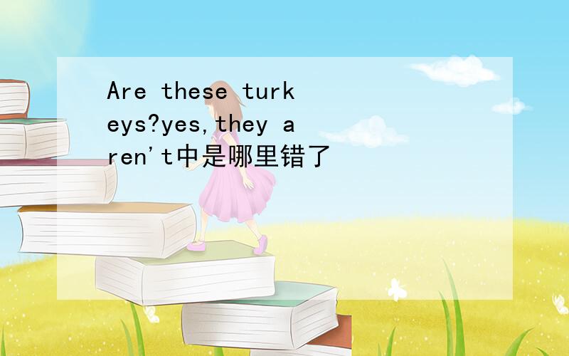 Are these turkeys?yes,they aren't中是哪里错了