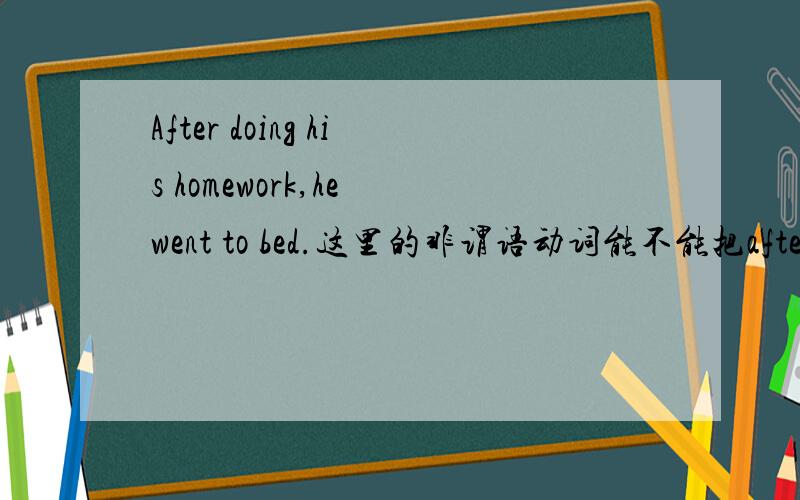 After doing his homework,he went to bed.这里的非谓语动词能不能把after省略了