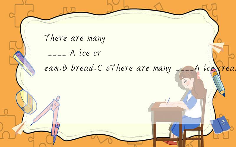 There are many ____ A ice cream.B bread.C sThere are many ____A ice cream.B bread.C salad.D orangs