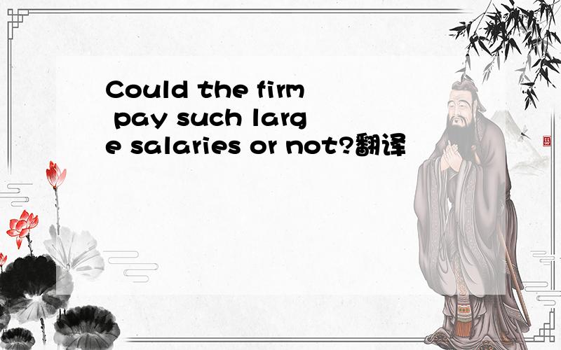Could the firm pay such large salaries or not?翻译