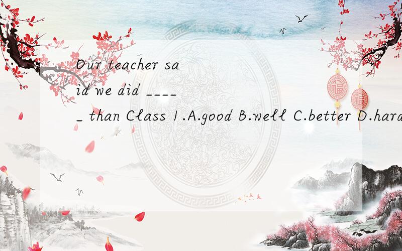 Our teacher said we did _____ than Class 1.A.good B.well C.better D.hard 需要解析
