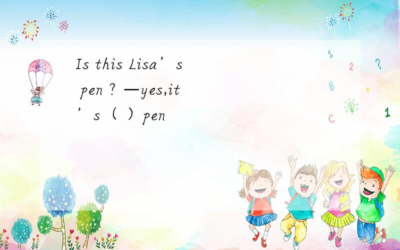 Is this Lisa’s pen ? —yes,it’s（ ）pen