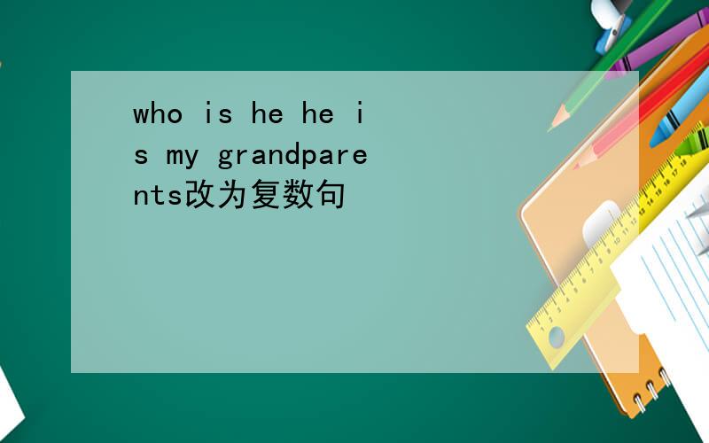 who is he he is my grandparents改为复数句