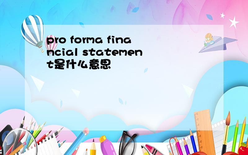 pro forma financial statement是什么意思