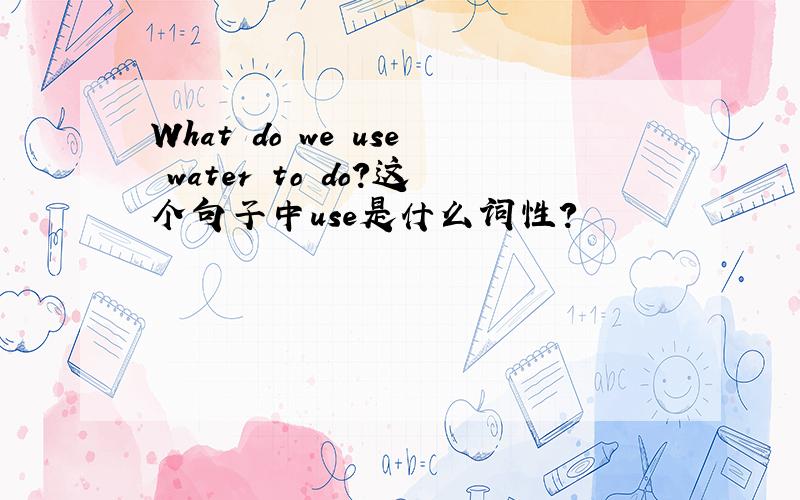 What do we use water to do?这个句子中use是什么词性?