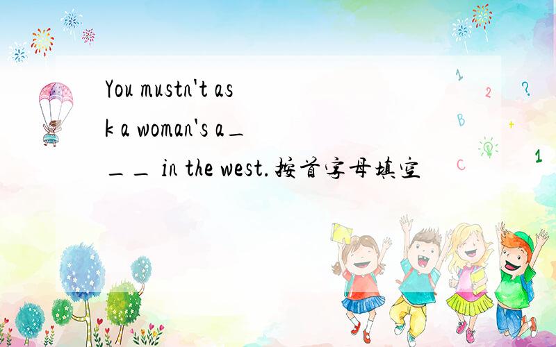 You mustn't ask a woman's a___ in the west.按首字母填空