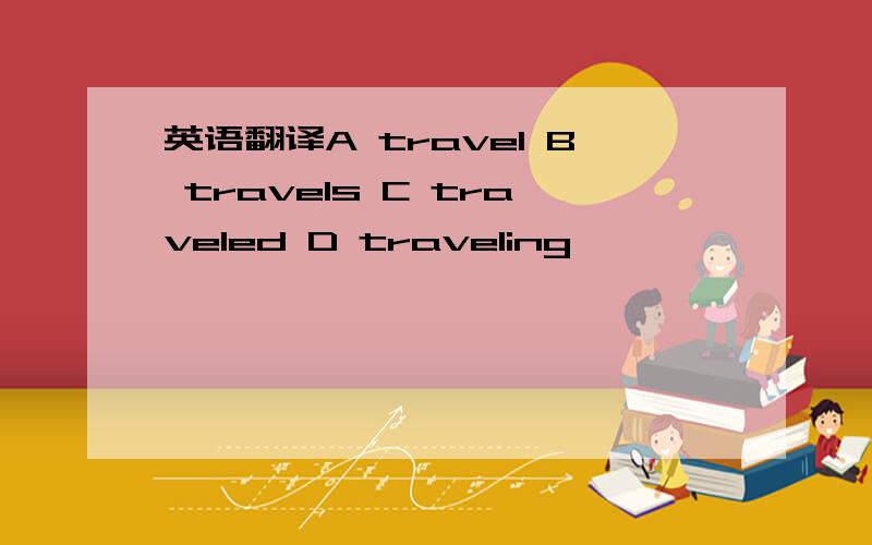 英语翻译A travel B travels C traveled D traveling