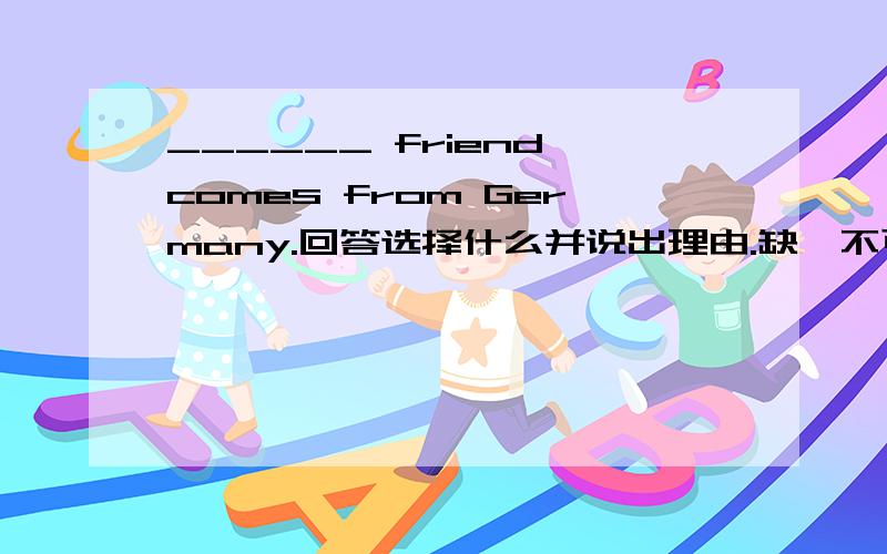 ______ friend comes from Germany.回答选择什么并说出理由.缺一不可.A.AnotherB.OneC.The otherD.Some