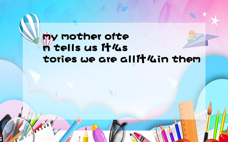 my mother often tells us 什么stories we are all什么in them