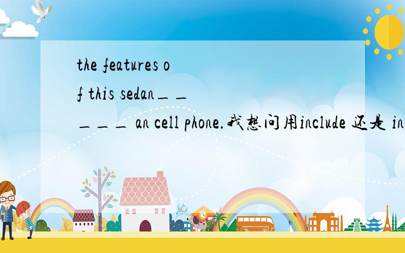 the features of this sedan_____ an cell phone.我想问用include 还是 includes那为什麼不是就近原则?
