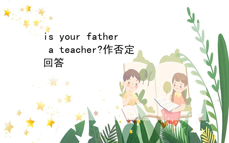 is your father a teacher?作否定回答