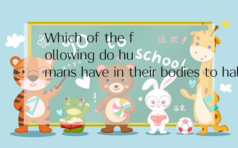 Which of the following do humans have in their bodies to halp them to move 什么意思