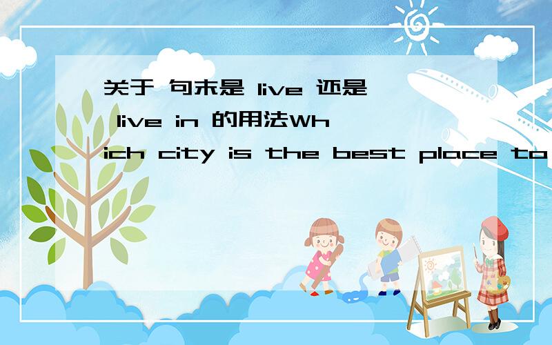 关于 句末是 live 还是 live in 的用法Which city is the best place to live in?和 Suzhou is the best place to live in.里面句末的in 能否省略?如果可以的话,什么情况下一定不能省略呢?