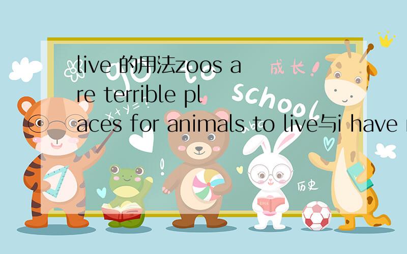 live 的用法zoos are terrible places for animals to live与i have never seen a zoo that was suitable for animals to live in为什么第二句有in,请详细讲解