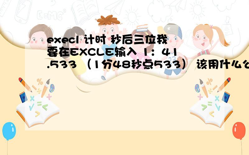 execl 计时 秒后三位我要在EXCLE输入 1：41.533 （1分48秒点533） 该用什么公式