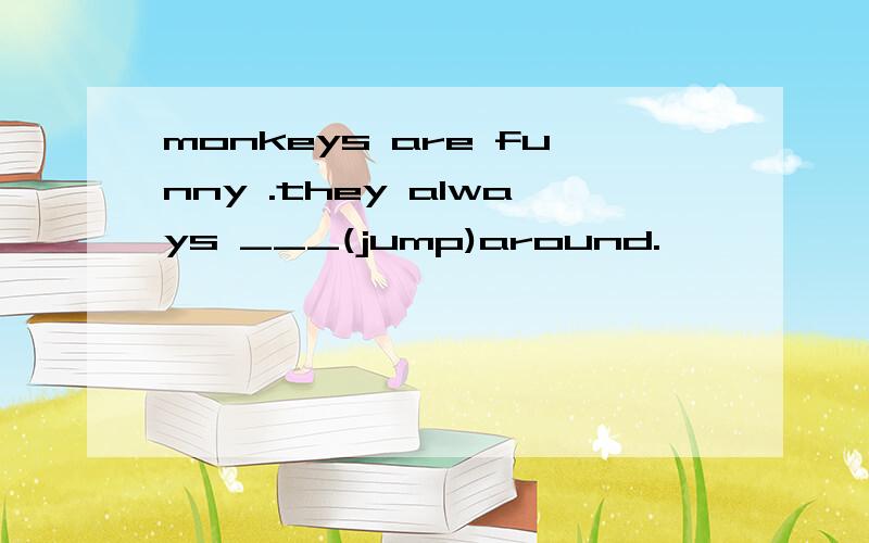 monkeys are funny .they always ___(jump)around.