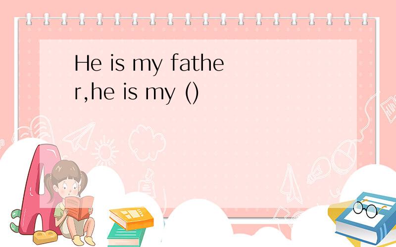 He is my father,he is my ()