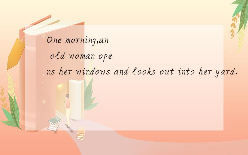 One morning,an old woman opens her windows and looks out into her yard.