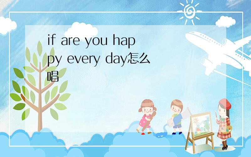 if are you happy every day怎么唱