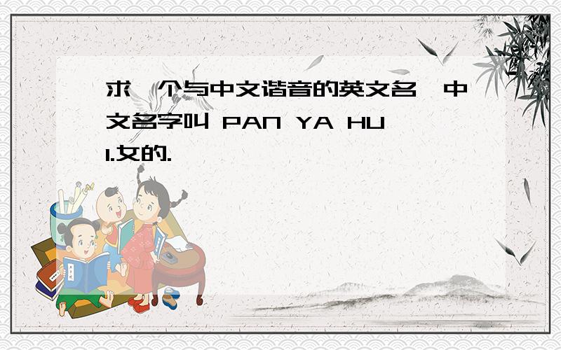 求一个与中文谐音的英文名,中文名字叫 PAN YA HUI.女的.
