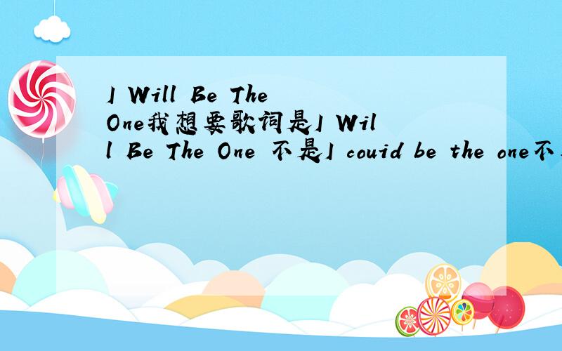 I Will Be The One我想要歌词是I Will Be The One 不是I couid be the one不要搞错了哦!是《驼枪师姐》里面的小生和英姿跳舞那时候放起的,我想要歌词!和中文翻译,谢谢!