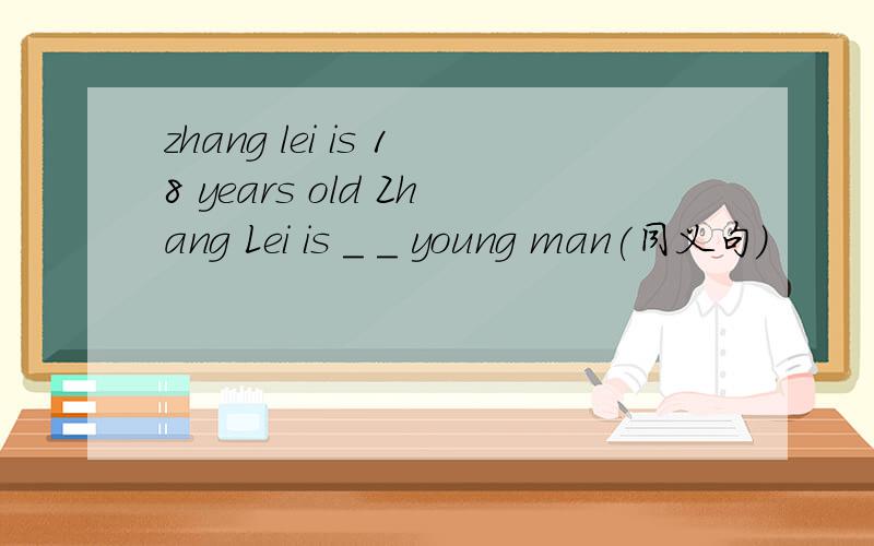 zhang lei is 18 years old Zhang Lei is _ _ young man(同义句)