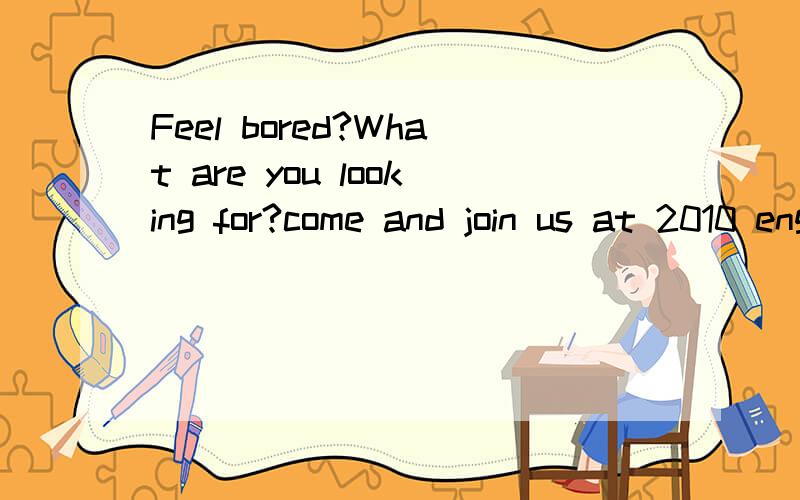Feel bored?What are you looking for?come and join us at 2010 english party