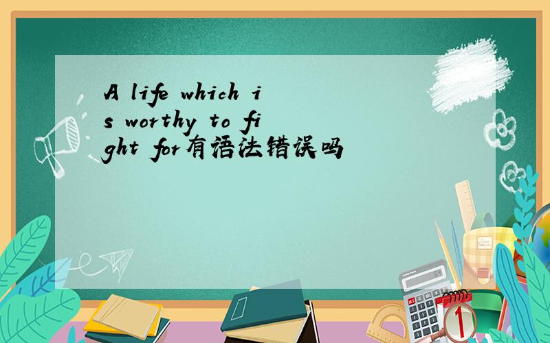 A life which is worthy to fight for有语法错误吗