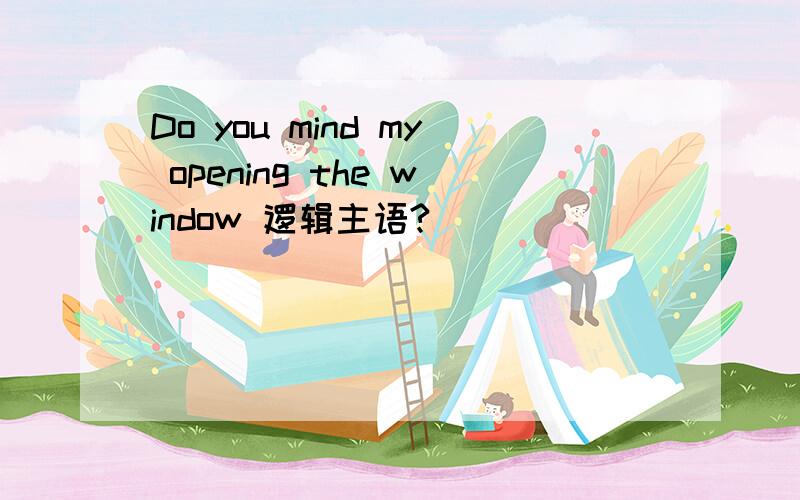 Do you mind my opening the window 逻辑主语?