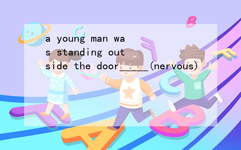 a young man was standing outside the door_____(nervous)