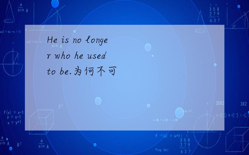 He is no longer who he used to be.为何不可
