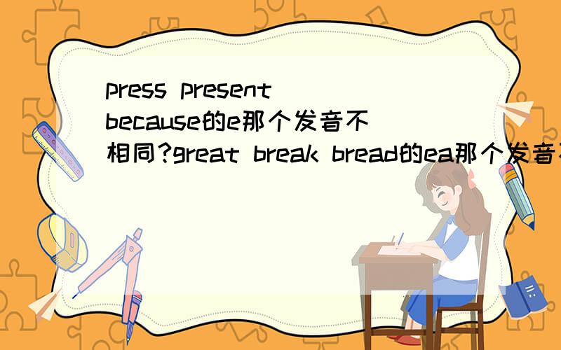 press present because的e那个发音不相同?great break bread的ea那个发音不相同?