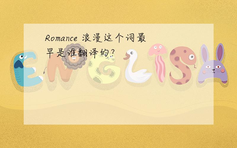 Romance 浪漫这个词最早是谁翻译的?