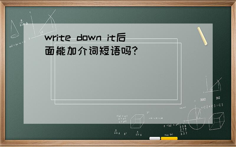 write down it后面能加介词短语吗?