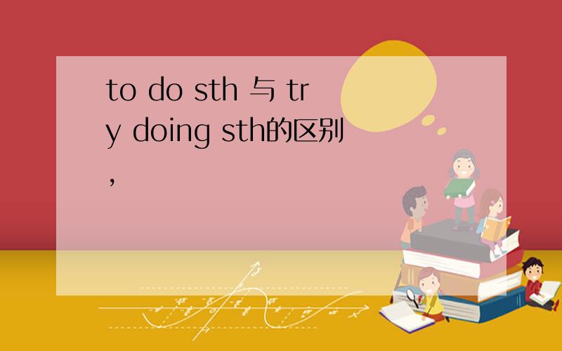 to do sth 与 try doing sth的区别,