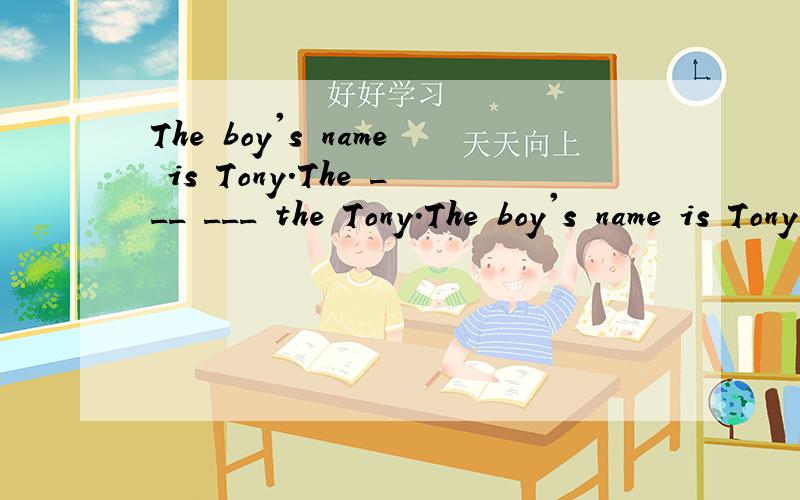 The boy's name is Tony.The ___ ___ the Tony.The boy's name is Tony.The ___ ___ the Tony.