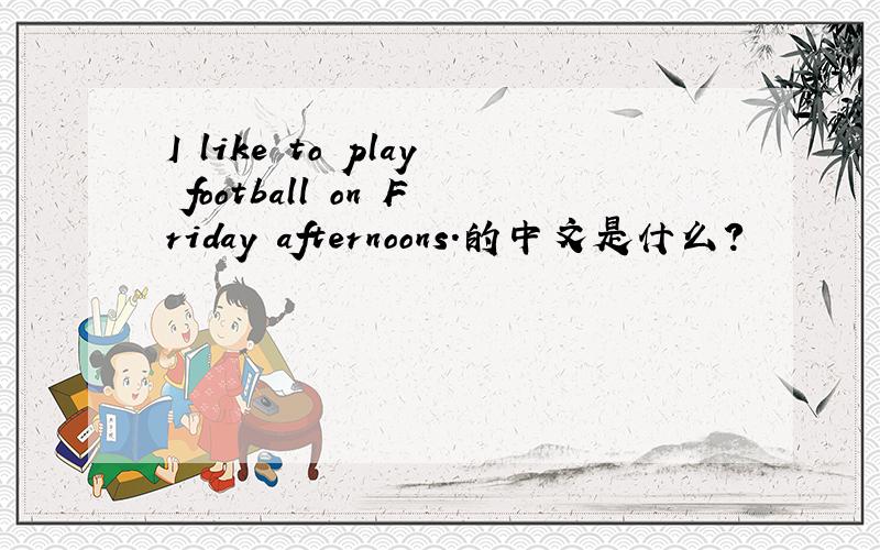I like to play football on Friday afternoons.的中文是什么?