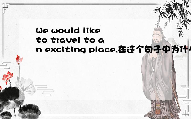 We would like to travel to an exciting place,在这个句子中为什么exciting前用an而不能用the?与to有关还是与exciting有关?