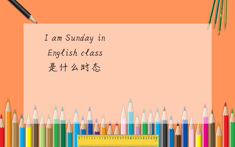 I am Sunday in English class 是什么时态