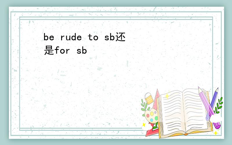 be rude to sb还是for sb
